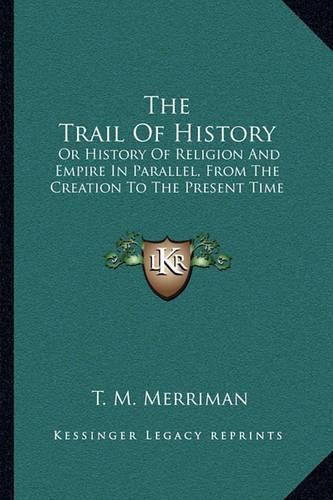 Cover image for The Trail of History: Or History of Religion and Empire in Parallel, from the Creation to the Present Time