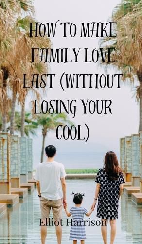 Cover image for How to Make Family Love Last (Without Losing Your Cool)