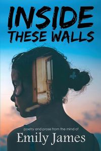 Cover image for Inside These Walls: a collection of poetry and prose