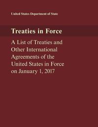 Cover image for Treaties in Force: A List of Treaties and Other International Agreements of the United States in Force on January 1, 2017