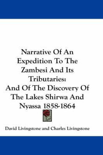 Narrative of an Expedition to the Zambesi and Its Tributaries: And of the Discovery of the Lakes Shirwa and Nyassa 1858-1864