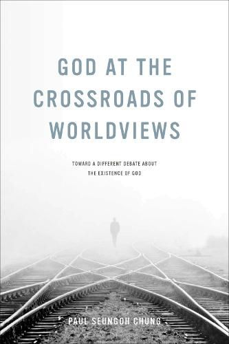 God at the Crossroads of Worldviews: Toward a Different Debate about the Existence of God