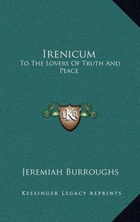 Cover image for Irenicum: To the Lovers of Truth and Peace: Heart-Divisions Opened in the Causes and Evils of Them (1653)