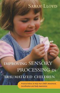 Cover image for Improving Sensory Processing in Traumatized Children: Practical Ideas to Help Your Child's Movement, Coordination and Body Awareness