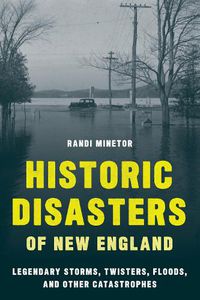 Cover image for Historic Disasters of New England: Legendary Storms, Twisters, Floods, and Other Catastrophes