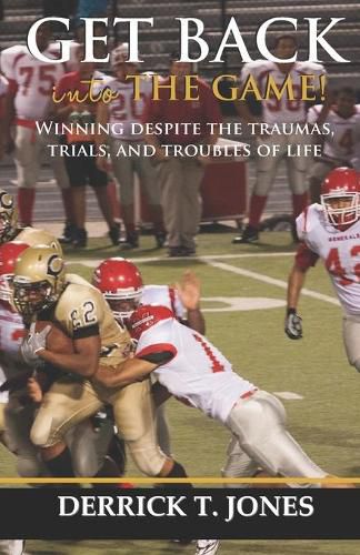 Cover image for Get Back Into The Game: Winning Despite The Traumas, Trials, and Troubles of Life