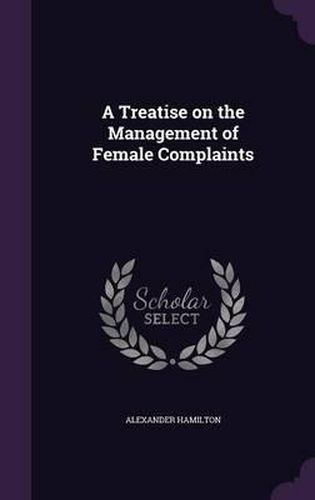 A Treatise on the Management of Female Complaints