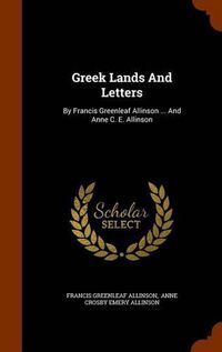 Cover image for Greek Lands and Letters: By Francis Greenleaf Allinson ... and Anne C. E. Allinson