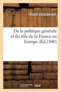 Cover image for de la Politique Generale Et Du Role de la France En Europe: Suivi d'Une Appreciation de la Marche Du Gouvernement Depuis Juillet 1830