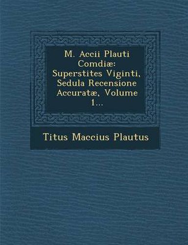 Cover image for M. Accii Plauti Comdiae: Superstites Viginti, Sedula Recensione Accuratae, Volume 1...