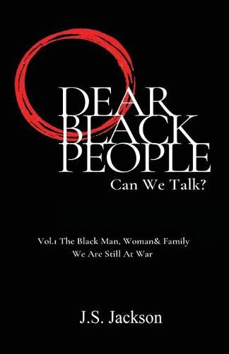 Cover image for Dear Black People: Can We Talk?: Vol.1 The Black Man, Woman & Family We Are Still At War