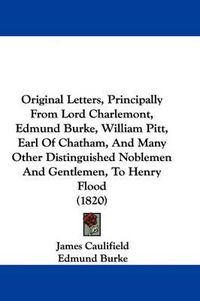 Cover image for Original Letters, Principally From Lord Charlemont, Edmund Burke, William Pitt, Earl Of Chatham, And Many Other Distinguished Noblemen And Gentlemen, To Henry Flood (1820)