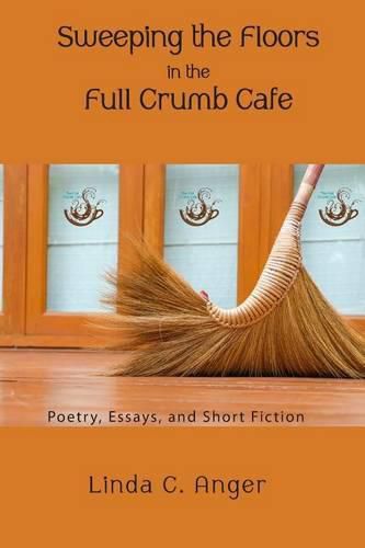 Cover image for Sweeping the Floors in the Full Crumb Cafe: Poetry and Short Fiction