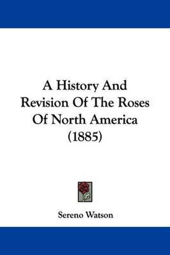 Cover image for A History and Revision of the Roses of North America (1885)