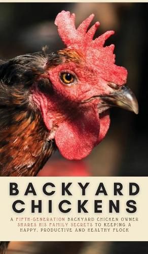 Cover image for Backyard Chickens: A Fifth-Generation Backyard Chicken Owner Shares His Family Secrets To Keeping A Happy, Productive & Healthy Flock