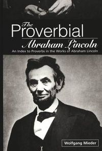 Cover image for The Proverbial Abraham Lincoln: An Index to Proverbs in the Works of Abraham Lincoln