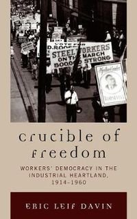 Cover image for Crucible of Freedom: Workers' Democracy in the Industrial Heartland, 1914-1960