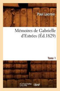 Cover image for Memoires de Gabrielle d'Estrees. Tome 1 (Ed.1829)