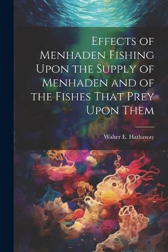 Cover image for Effects of Menhaden Fishing Upon the Supply of Menhaden and of the Fishes That Prey Upon Them