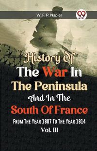 Cover image for History Of The War In The Peninsula And In The South Of France From The Year 1807 To The Year 1814 Vol.lll