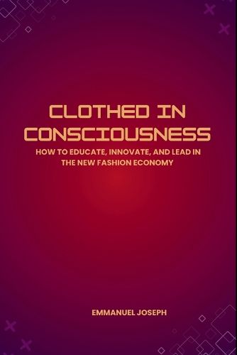 Cover image for Clothed in Consciousness, How to Educate, Innovate, and Lead in the New Fashion Economy