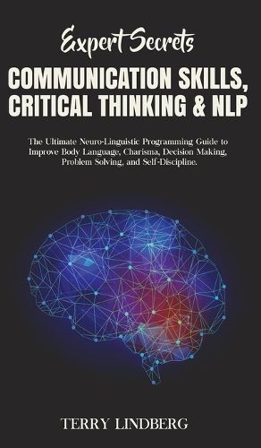Cover image for Expert Secrets - Communication Skills, Critical Thinking & NLP: The Ultimate Neuro-Linguistic Programming Guide to Improve Body Language, Charisma, Decision Making, Problem Solving, and Self-Discipline.