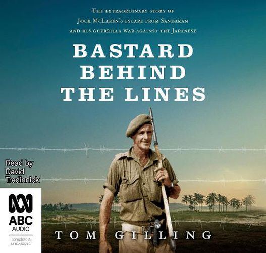 Cover image for Bastard Behind The Lines: The extraordinary story of Jock McLaren's escape from Sandakan and his guerrilla war against the Japanese