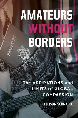 Cover image for Amateurs without Borders: The Aspirations and Limits of Global Compassion