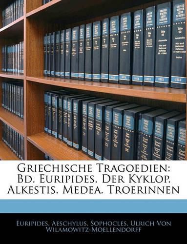 Griechische Tragoedien: Bd. Euripides. Der Kyklop. Alkestis. Medea. Troerinnen