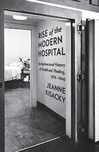 Cover image for Rise of the Modern Hospital: An Architectural History of Health and Healing, 1970-1940