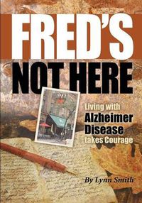 Cover image for Fred's Not Here - Living with Alzheimer Disease Takes Courage