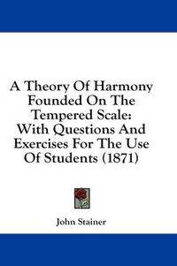 Cover image for A Theory of Harmony Founded on the Tempered Scale: With Questions and Exercises for the Use of Students (1871)