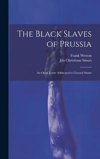 Cover image for The Black Slaves of Prussia; an Open Letter Addressed to General Smuts