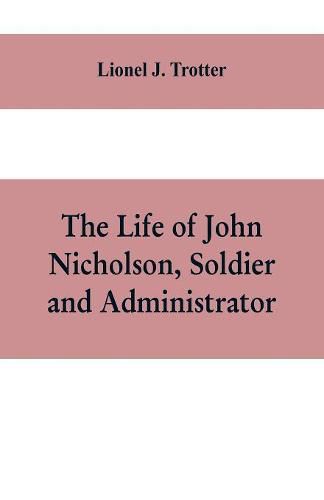 The life of John Nicholson, soldier and administrator; based on private and hitherto unpublished documents (Third Edition)