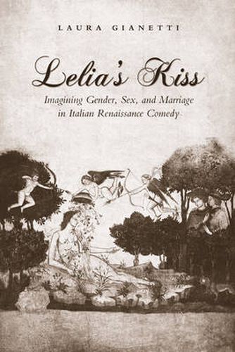 Lelia's Kiss: Imagining Gender, Sex, and Marriage in Italian Renaissance Comedy