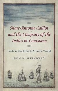 Cover image for Marc-Antoine Caillot and the Company of the Indies in Louisiana: Trade in the French Atlantic World