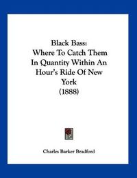 Cover image for Black Bass: Where to Catch Them in Quantity Within an Hour's Ride of New York (1888)