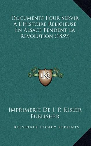 Documents Pour Servir A L'Histoire Religieuse En Alsace Pendent La Revolution (1859)