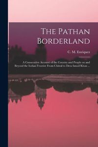 Cover image for The Pathan Borderland: a Consecutive Account of the Country and People on and Beyond the Indian Frontier From Chitral to Dera Ismail Khan ...