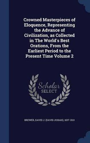 Cover image for Crowned Masterpieces of Eloquence, Representing the Advance of Civilization, as Collected in the World's Best Orations, from the Earliest Period to the Present Time; Volume 2