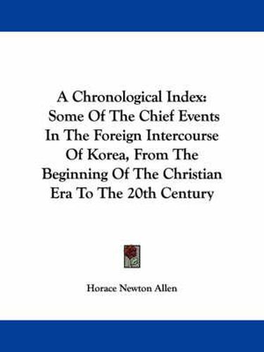 Cover image for A Chronological Index: Some of the Chief Events in the Foreign Intercourse of Korea, from the Beginning of the Christian Era to the 20th Century