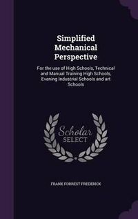 Cover image for Simplified Mechanical Perspective: For the Use of High Schools, Technical and Manual Training High Schools, Evening Industrial Schools and Art Schools