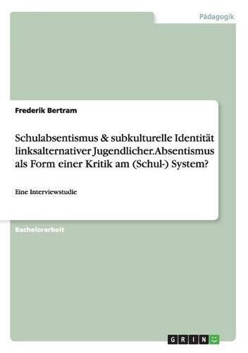 Cover image for Schulabsentismus & subkulturelle Identitat linksalternativer Jugendlicher. Absentismus als Form einer Kritik am (Schul-) System?: Eine Interviewstudie
