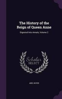 Cover image for The History of the Reign of Queen Anne: Digested Into Annals, Volume 2