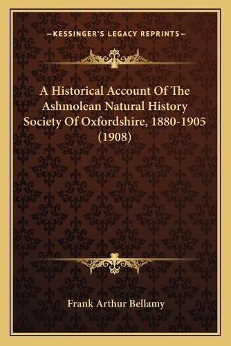 Cover image for A Historical Account of the Ashmolean Natural History Society of Oxfordshire, 1880-1905 (1908)