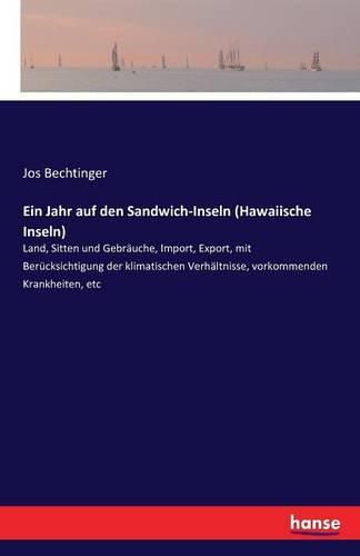 Cover image for Ein Jahr auf den Sandwich-Inseln (Hawaiische Inseln): Land, Sitten und Gebrauche, Import, Export, mit Berucksichtigung der klimatischen Verhaltnisse, vorkommenden Krankheiten, etc