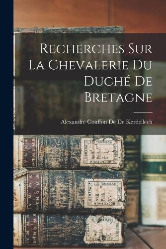 Cover image for Recherches Sur La Chevalerie Du Duche De Bretagne