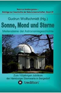 Cover image for Sonne, Mond und Sterne - Meilensteine der Astronomiegeschichte. Zum 100jahrigen Jubilaum der Hamburger Sternwarte in Bergedorf.: Nuncius Hamburgensis - Beitrage zur Geschichte der Naturwissenschaften; Band 29