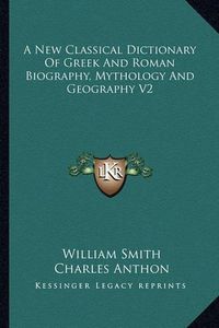 Cover image for A New Classical Dictionary of Greek and Roman Biography, Mythology and Geography V2