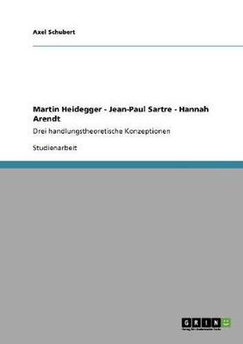 Cover image for Martin Heidegger - Jean-Paul Sartre - Hannah Arendt: Drei handlungstheoretische Konzeptionen